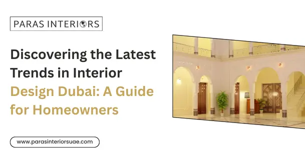 Discovering the Latest Trends in Interior Design Dubai: A Guide for Homeowners